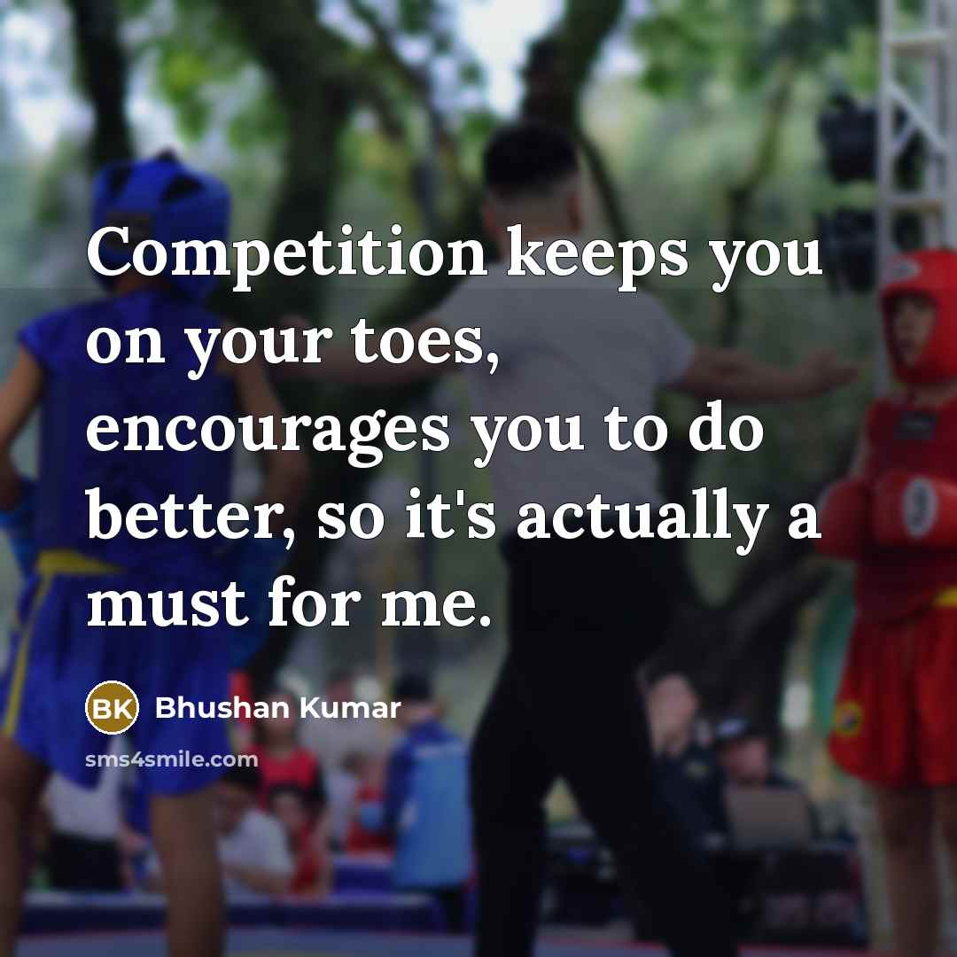 “Competition keeps you on your toes, encourages you to do…” quote by Bhushan Kumar