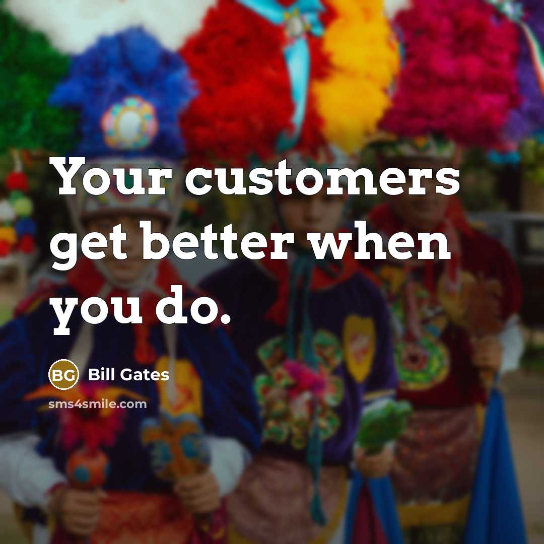 “Your customers get better when you do.…” quote by Bill Gates