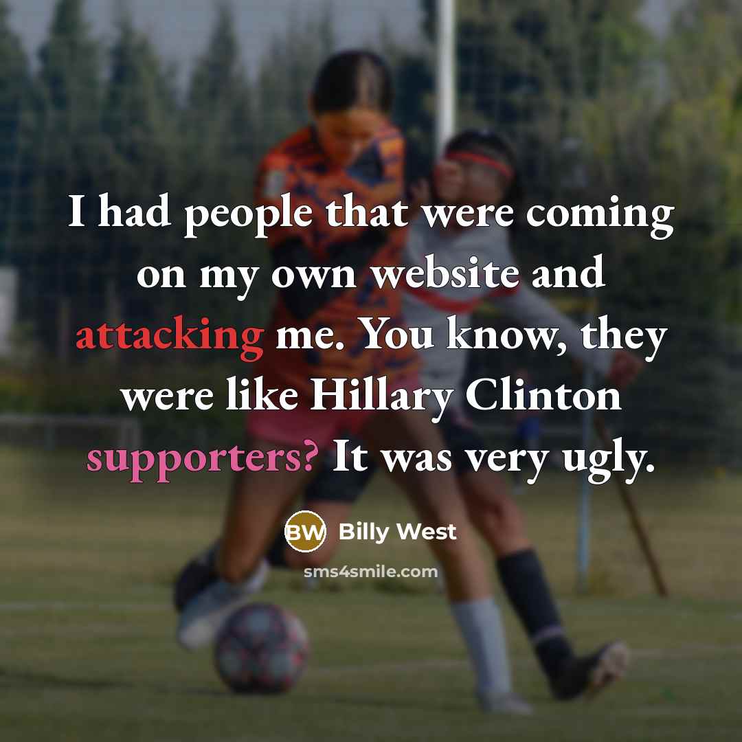 “I had people that were coming on my own website and attacking me. You know, they were like Hillary Clinton supporters? It was very ugly.” quote by Billy West
