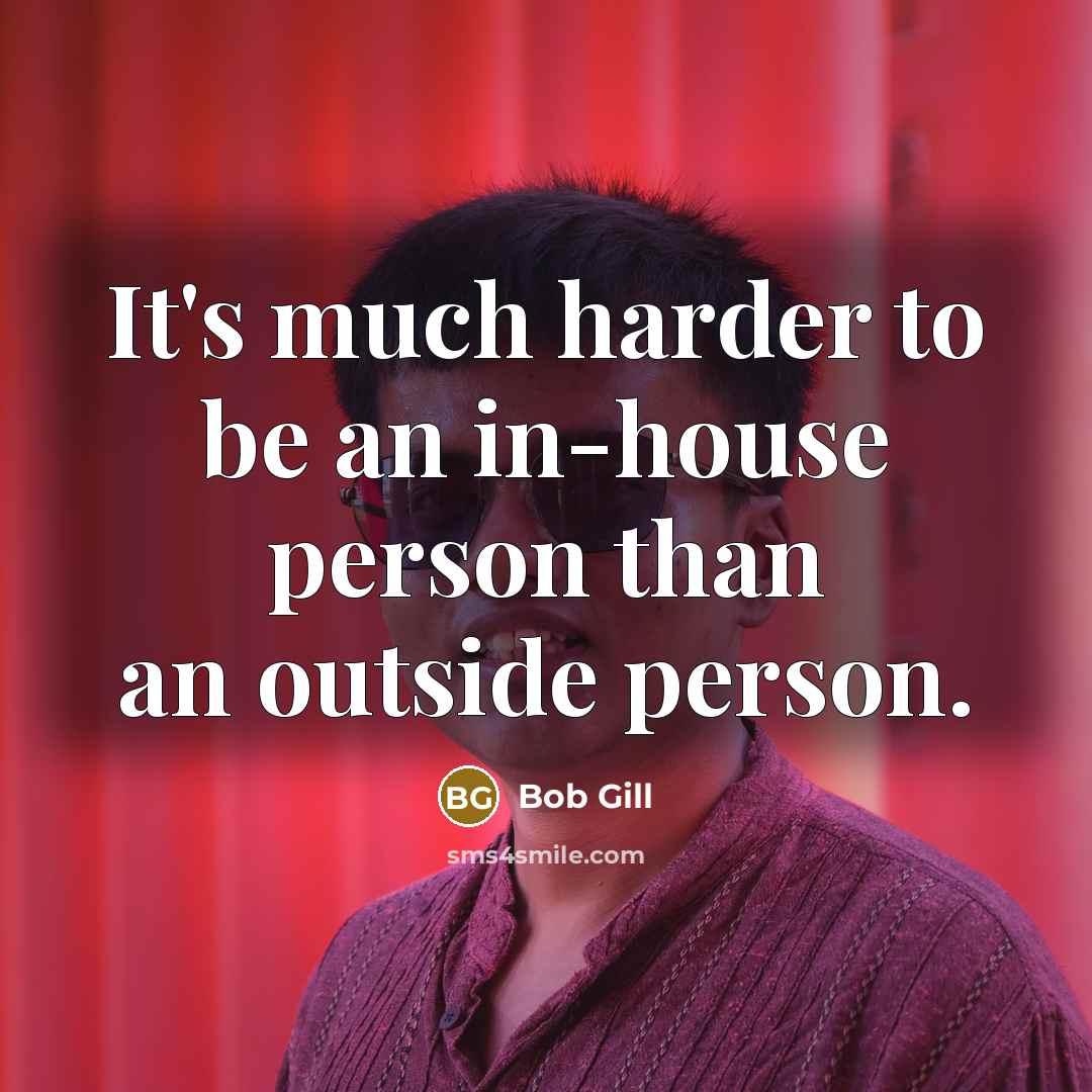 “It's much harder to be an in-house person than an…” quote by Bob Gill