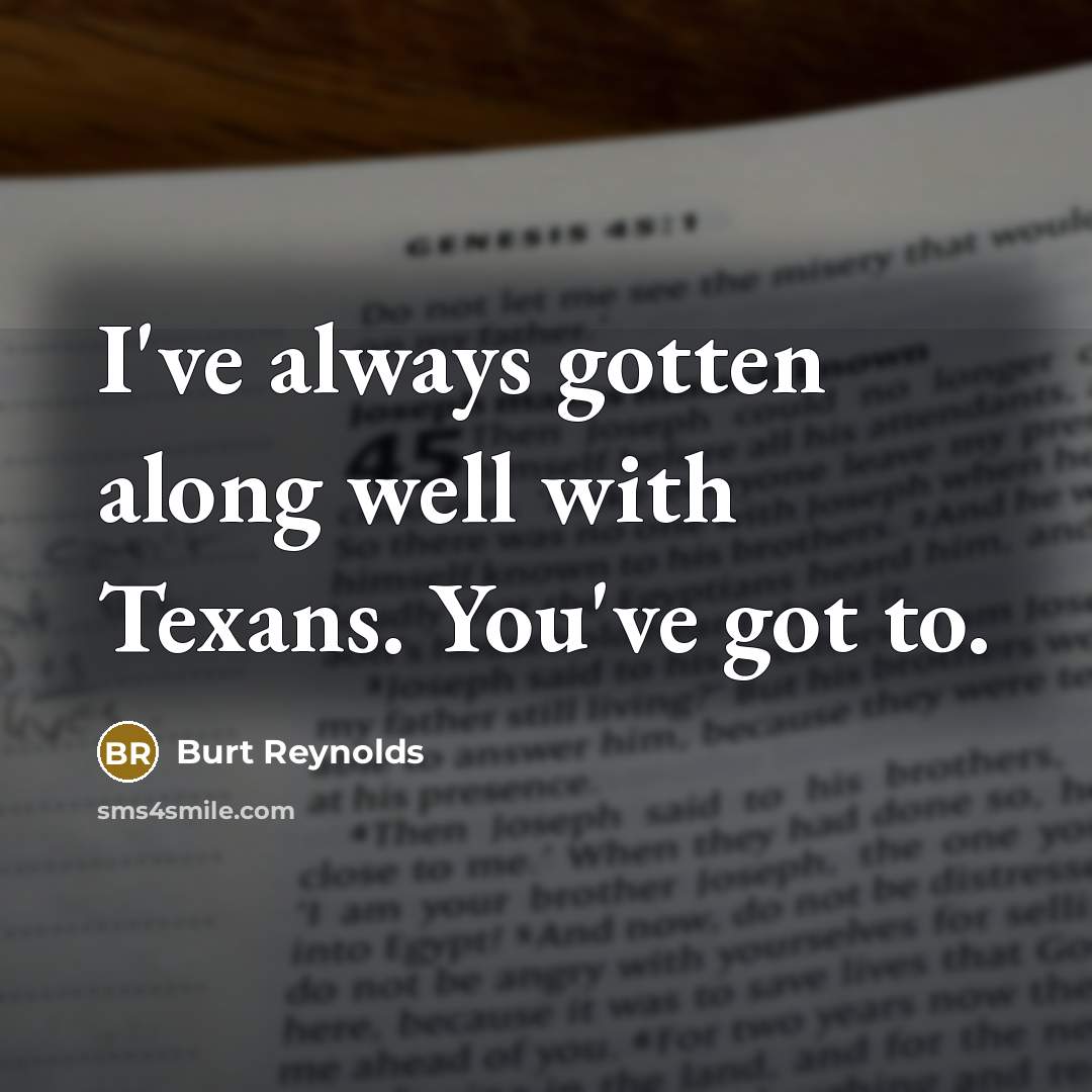 “I've always gotten along well with Texans. You've got to.…” quote by Burt Reynolds
