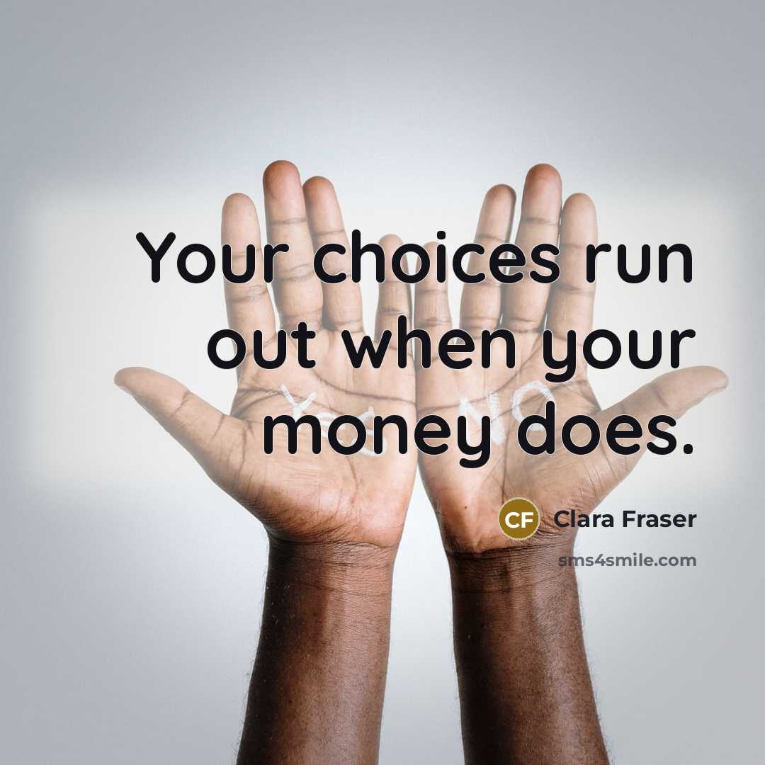 “Your choices run out when your money does.…” quote by Clara Fraser