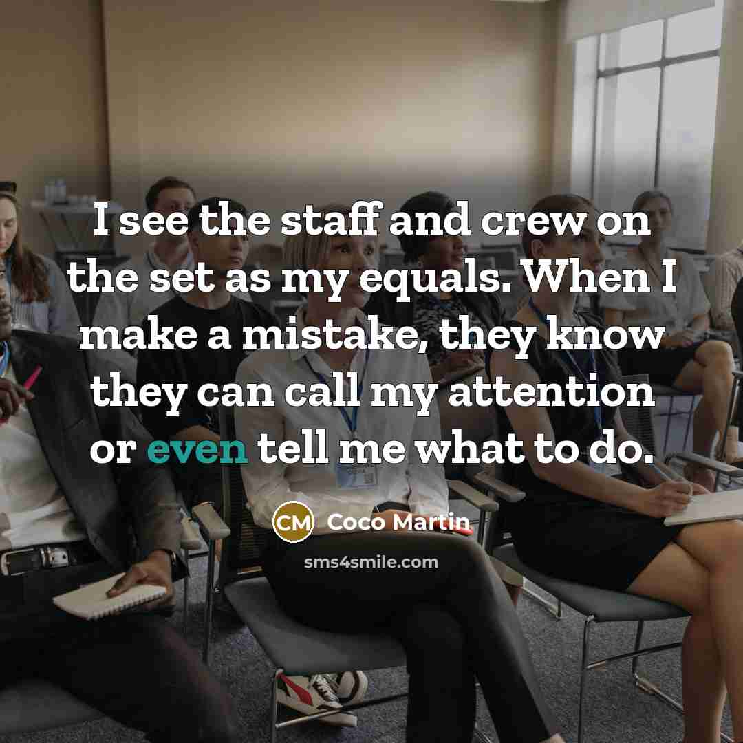 “I see the staff and crew on the set as…” quote by Coco Martin