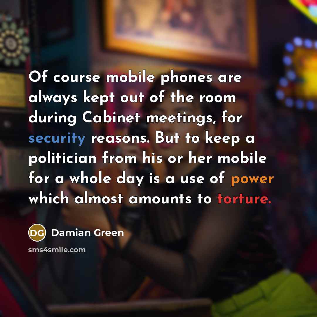 “Of course mobile phones are always kept out of the…” quote by Damian Green