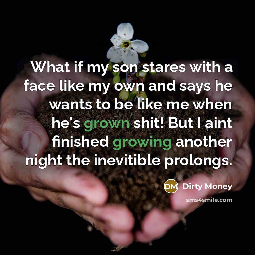 “What if my son stares with a face like my own and says he wants to be like me when he's grown shit! But I aint finished growing another night the inevitible prolongs.” quote by Dirty Money