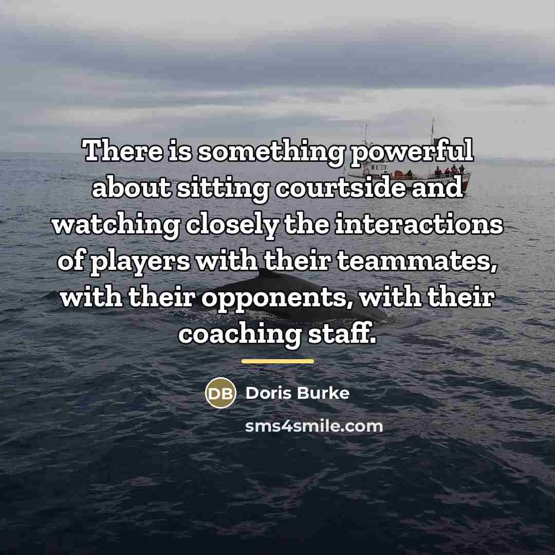 “There is something powerful about sitting courtside and watching closely…” quote by Doris Burke