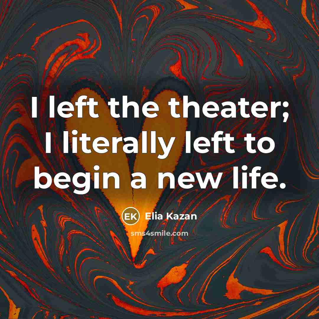 “I left the theater; I literally left to begin a…” quote by Elia Kazan