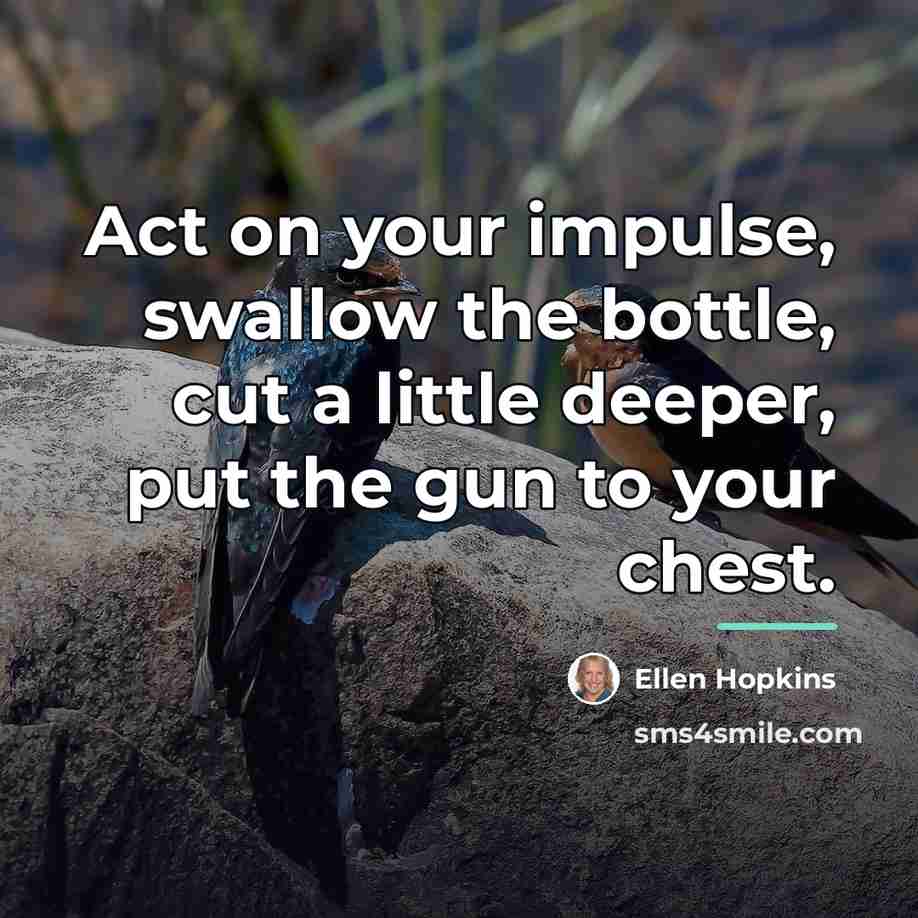 “Act on your impulse, swallow the bottle, cut a little…” quote by Ellen Hopkins
