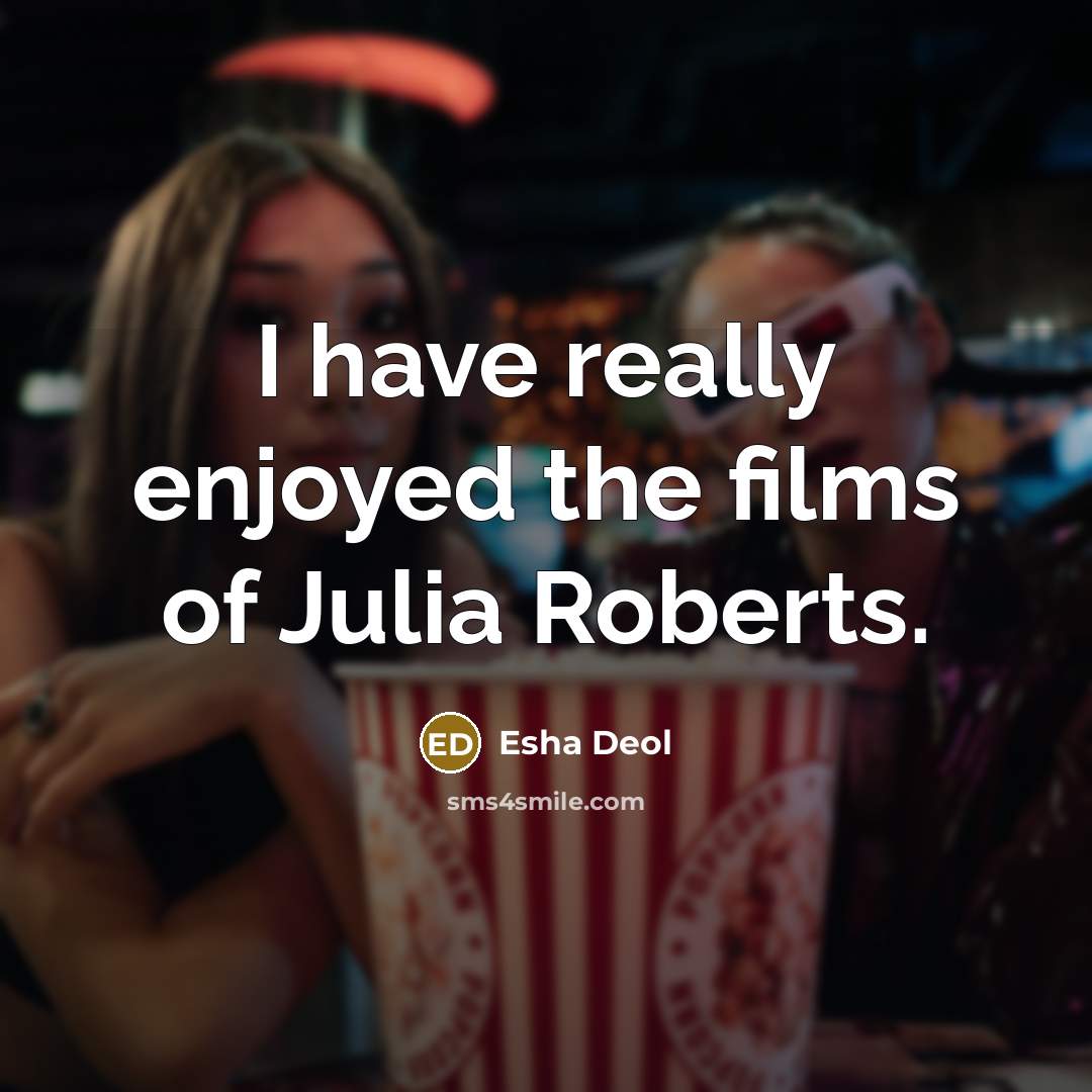 “I have really enjoyed the films of Julia Roberts.…” quote by Esha Deol