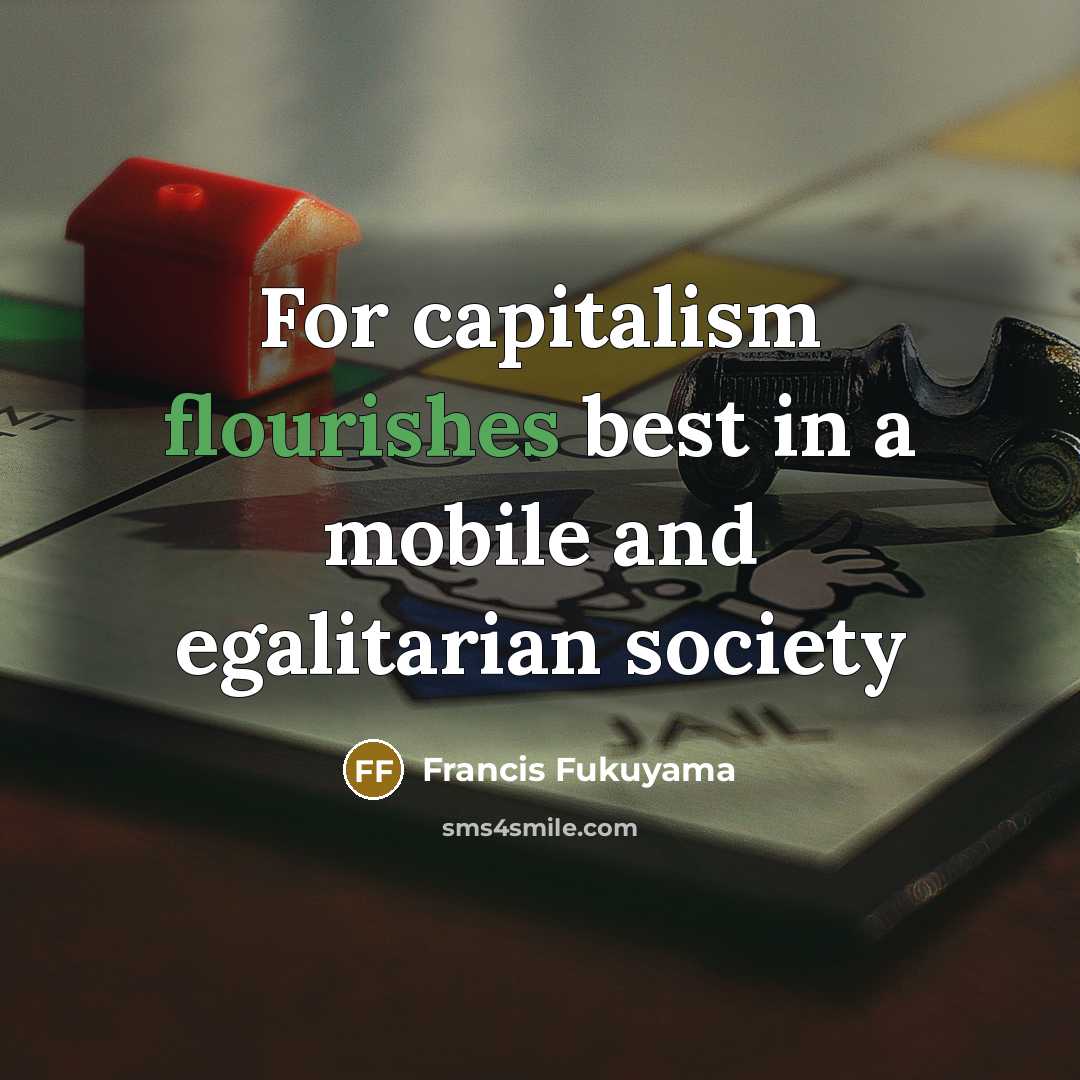 “For capitalism flourishes best in a mobile and egalitarian society…” quote by Francis Fukuyama