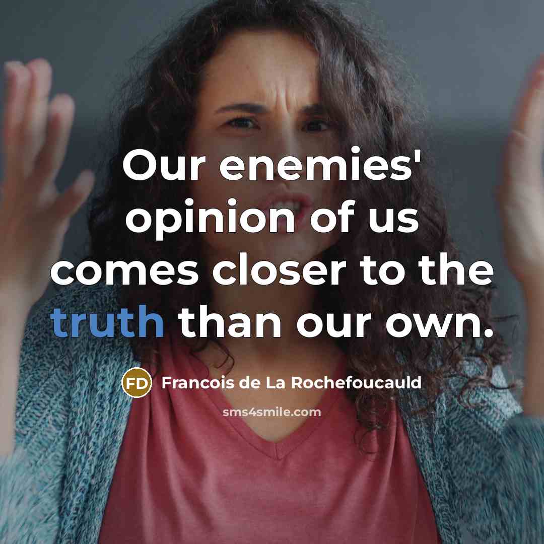 “Our enemies' opinion of us comes closer to the truth…” quote by Francois de La Rochefoucauld
