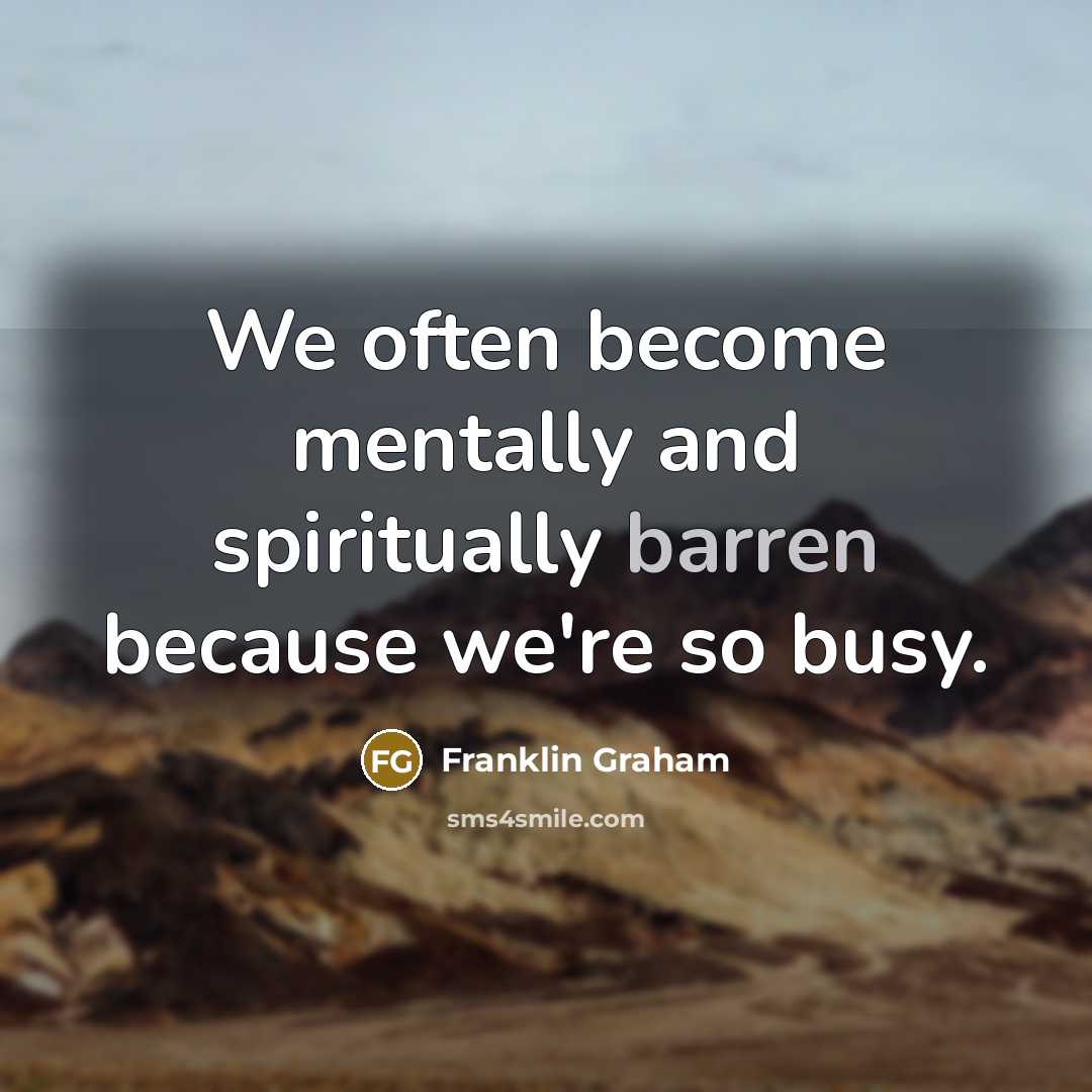 “We often become mentally and spiritually barren because we're so…” quote by Franklin Graham