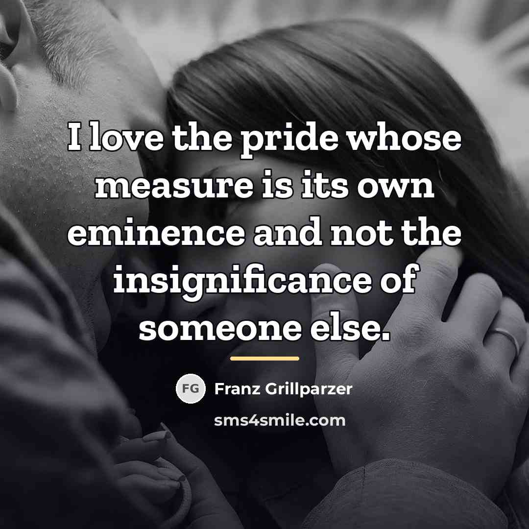 “I love the pride whose measure is its own eminence…” quote by Franz Grillparzer