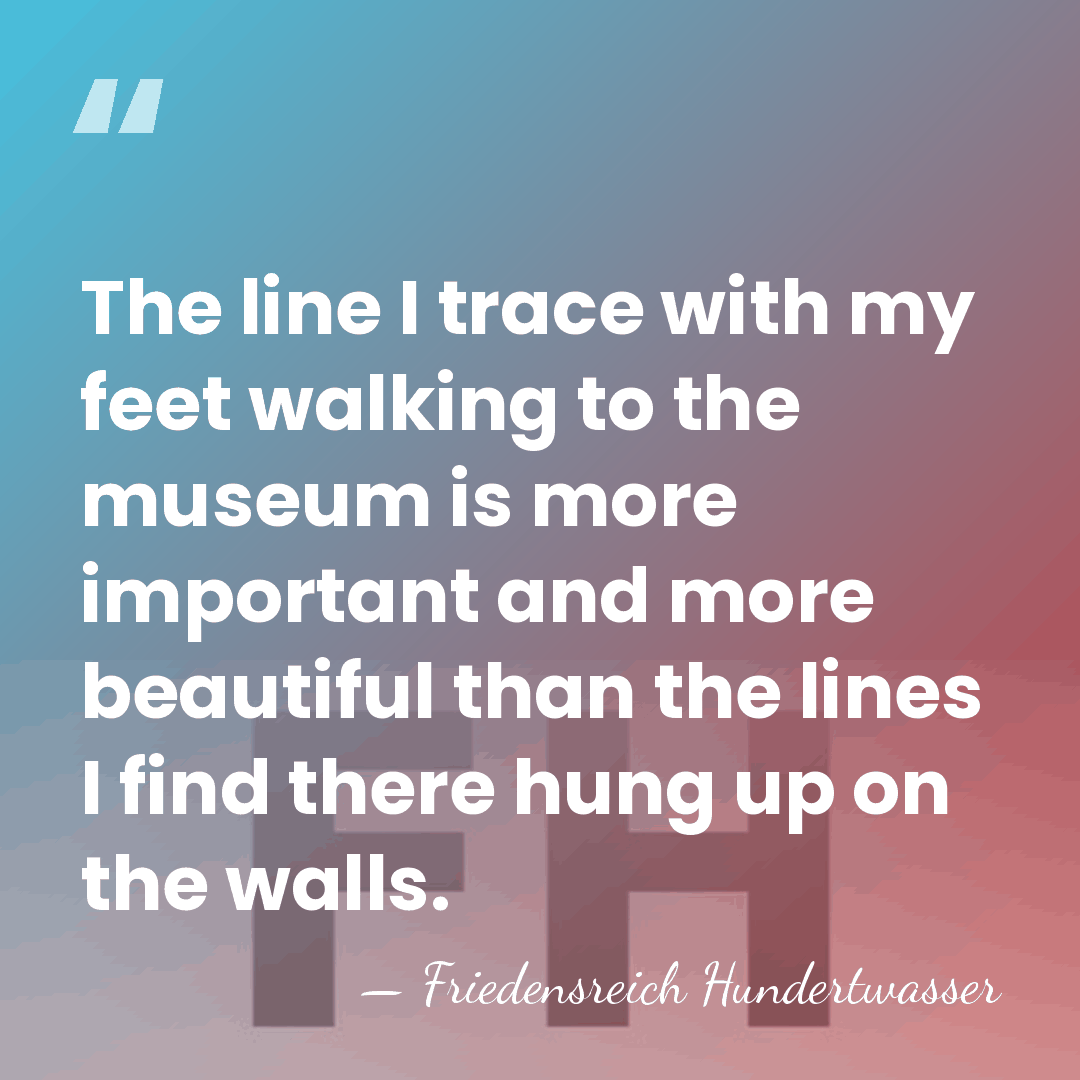 The line I trace with my feet walking to the museum is&hellip; - Friedensreich Hundertwasser