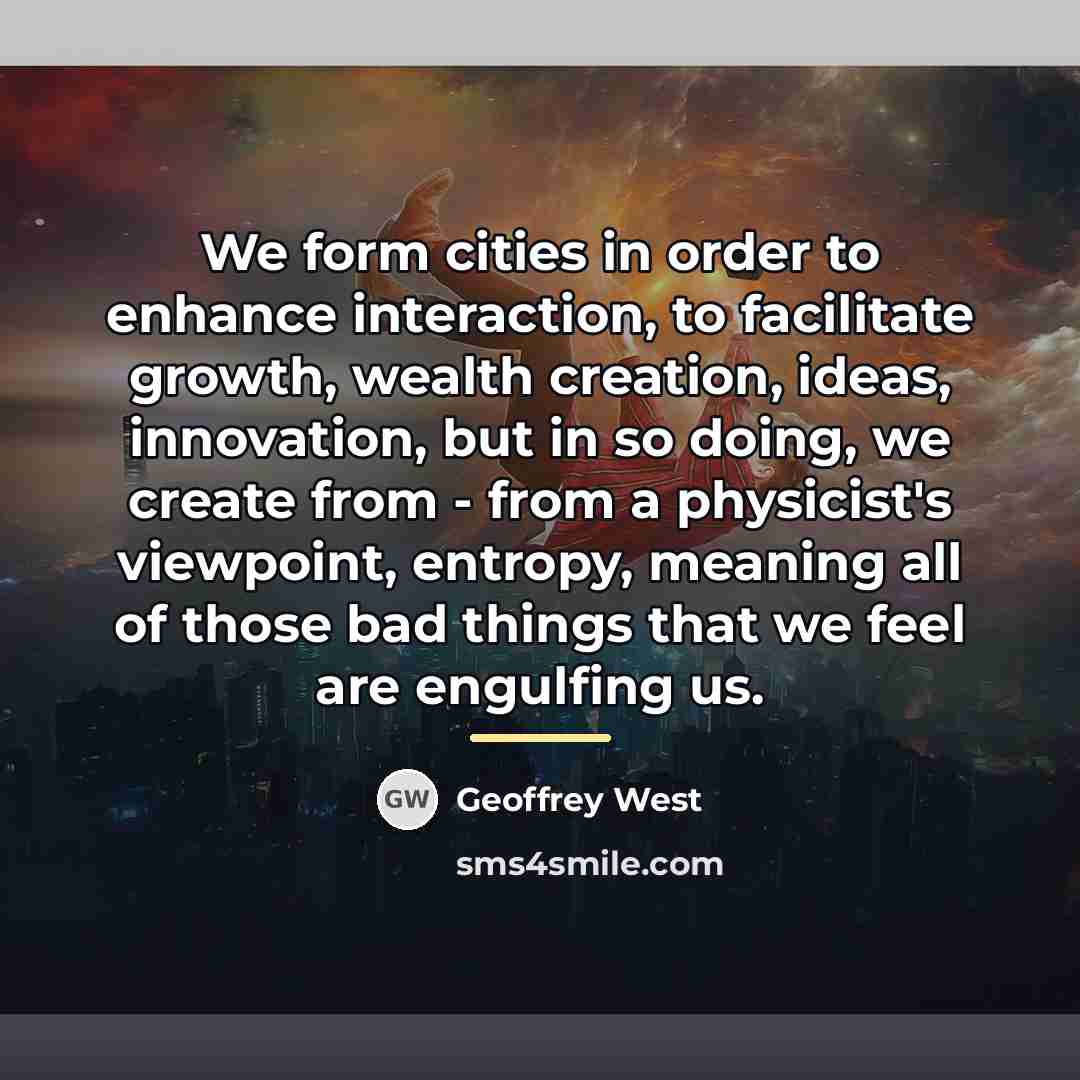 “We form cities in order to enhance interaction, to facilitate…” quote by Geoffrey West