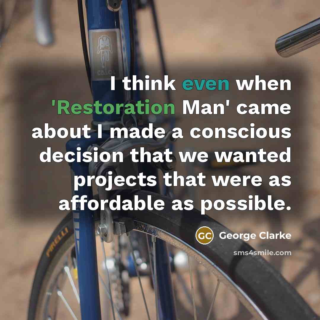 “I think even when 'Restoration Man' came about I made a conscious decision that we wanted projects that were as affordable as possible.” quote by George Clarke