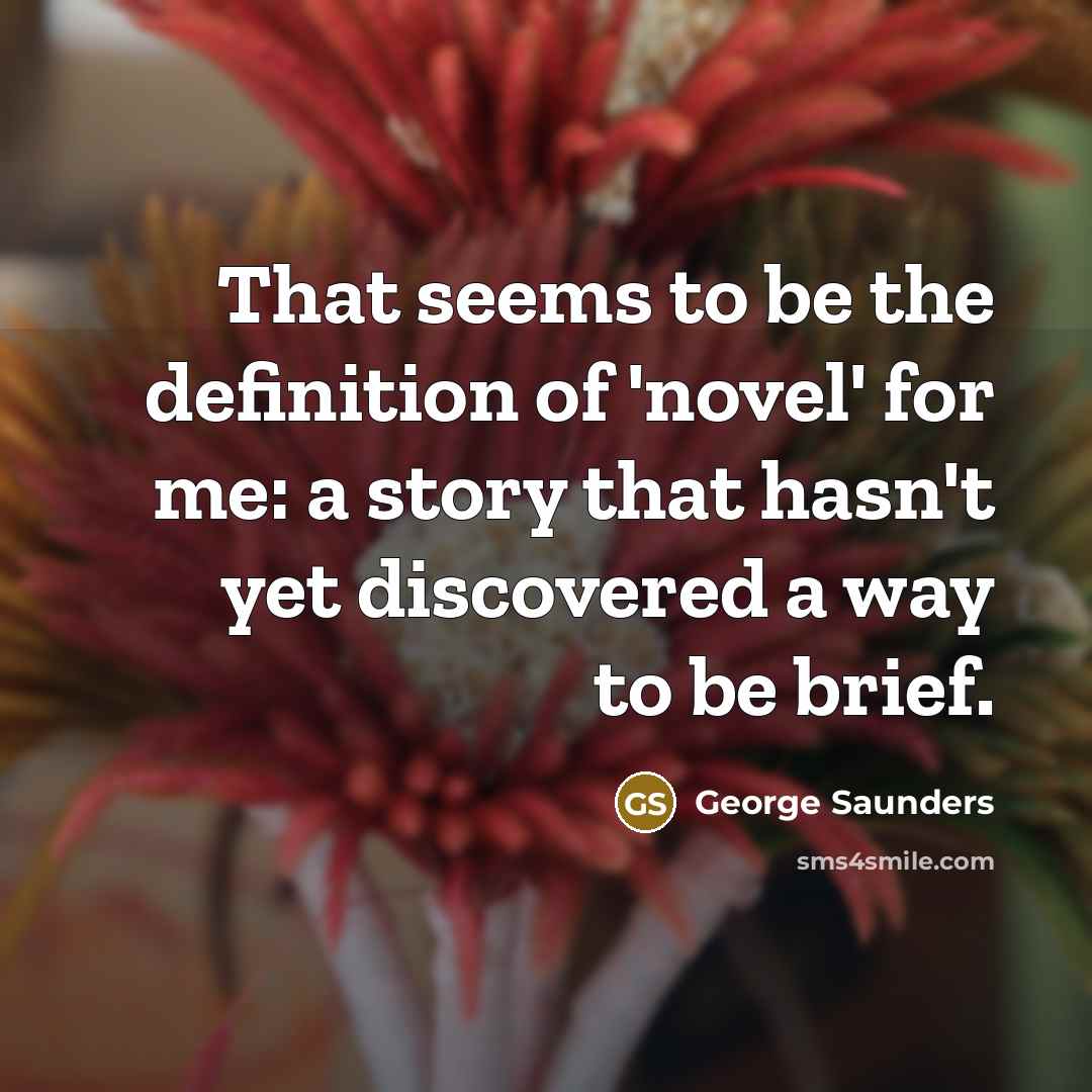 “That seems to be the definition of 'novel' for me:…” quote by George Saunders