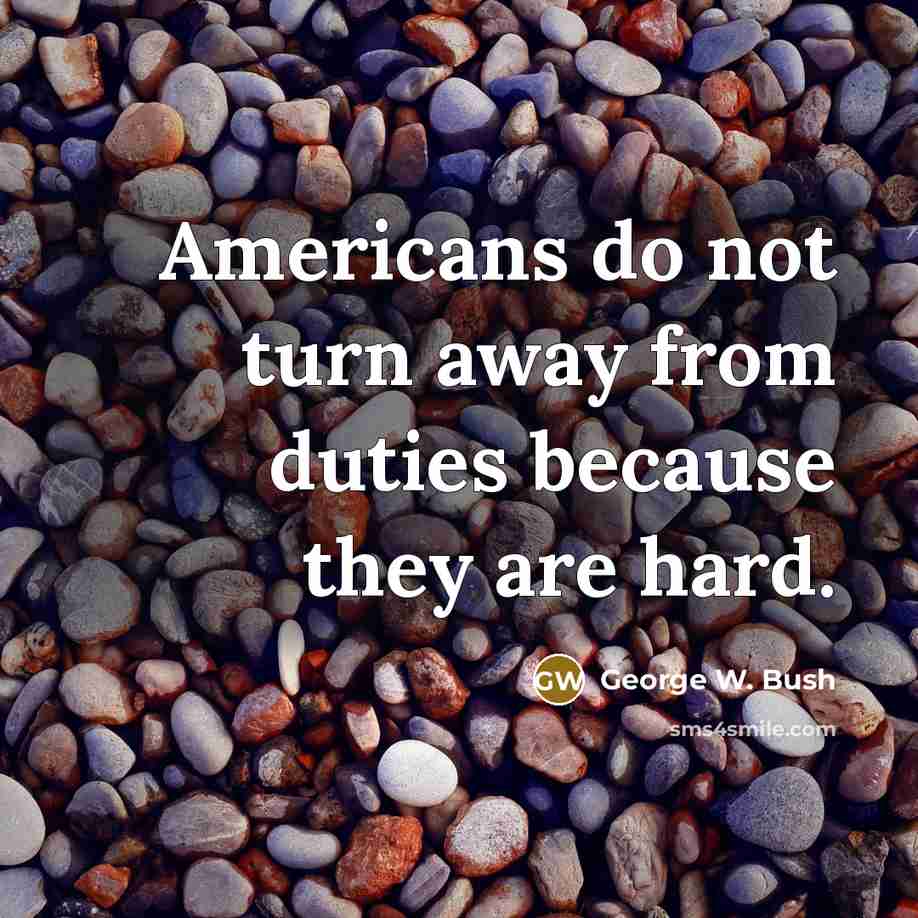 “Americans do not turn away from duties because they are…” quote by George W. Bush