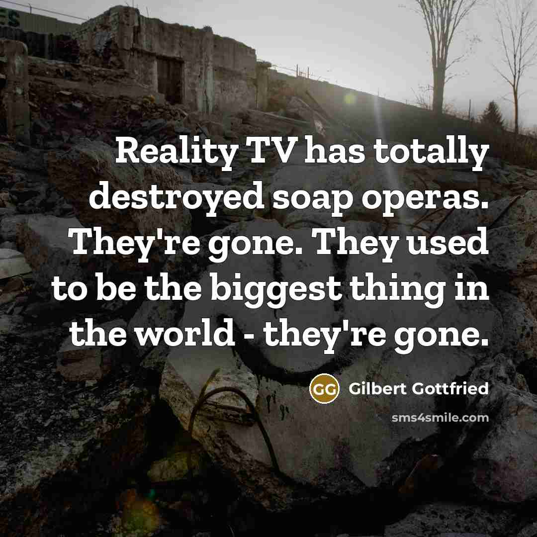 “Reality TV has totally destroyed soap operas. They're gone. They…” quote by Gilbert Gottfried