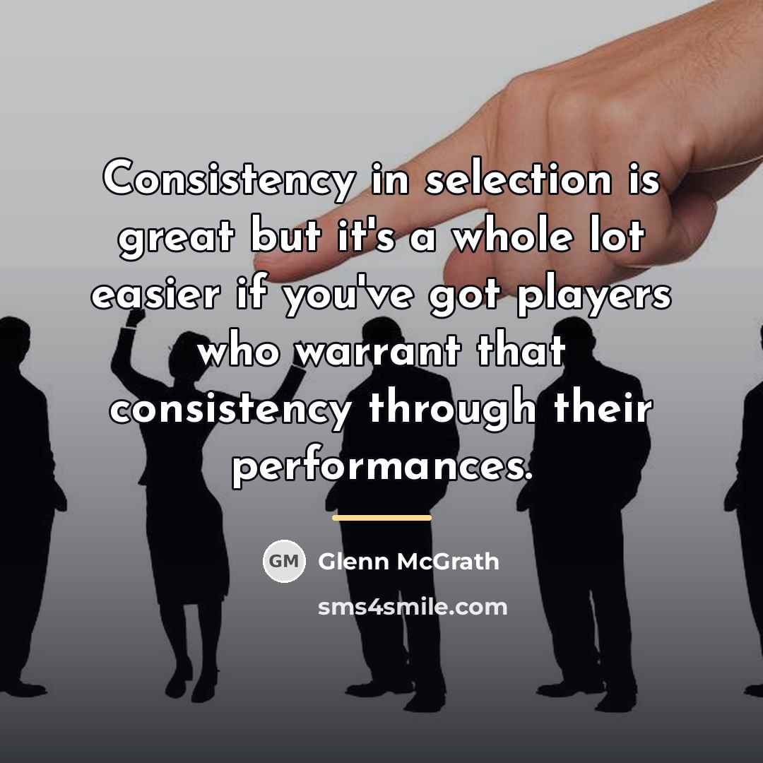 “Consistency in selection is great but it's a whole lot…” quote by Glenn McGrath