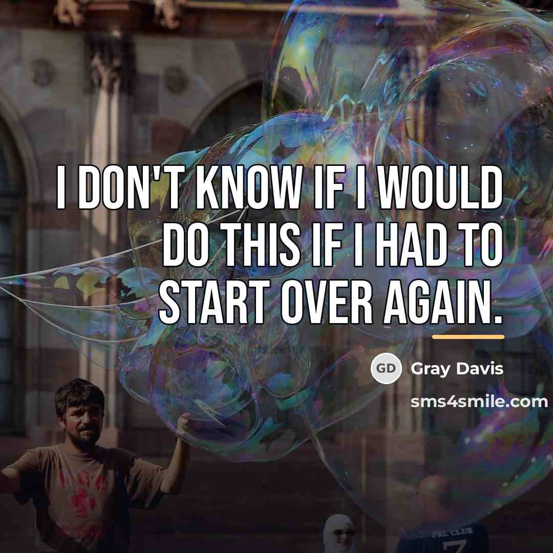 “I don't know if I would do this if I…” quote by Gray Davis
