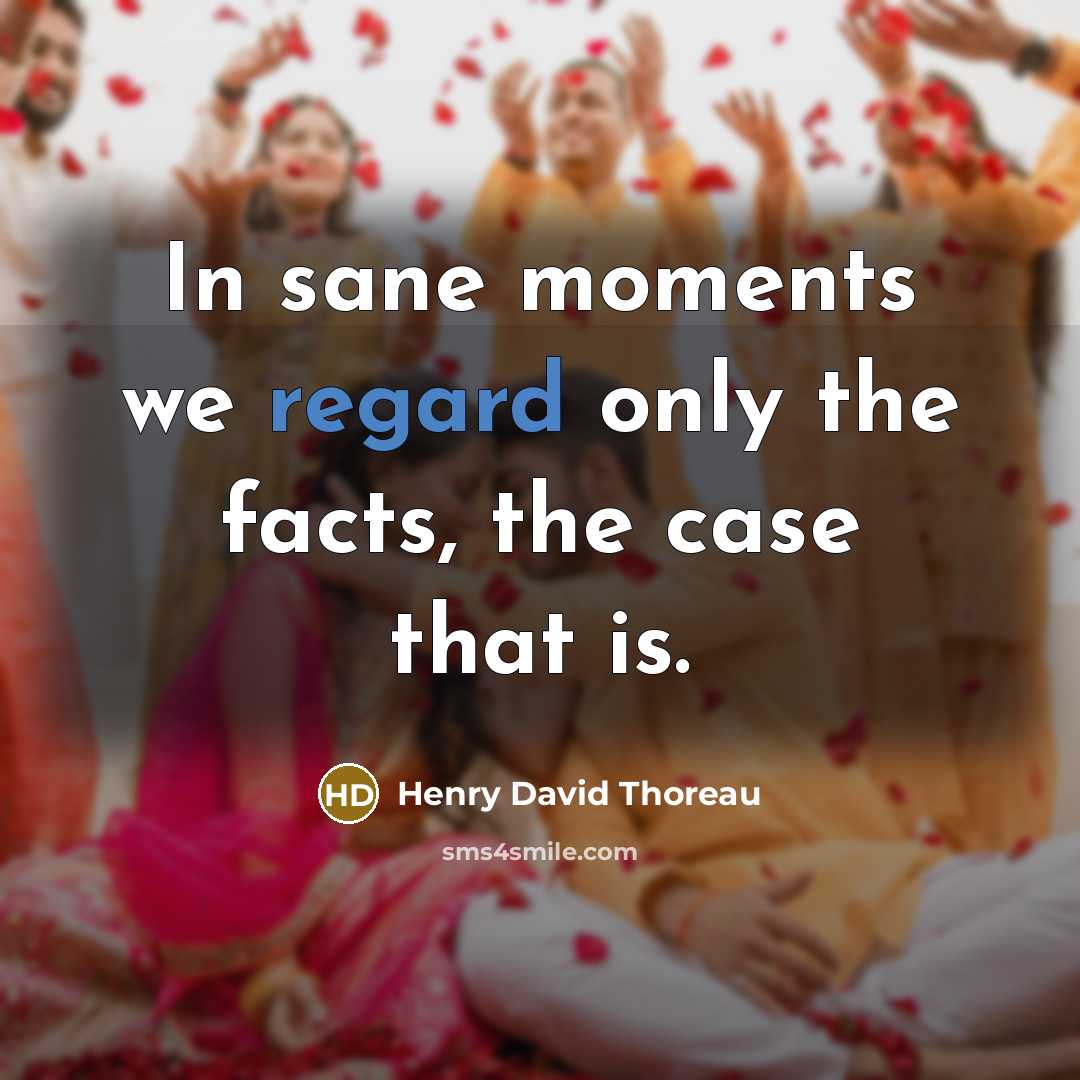 “In sane moments we regard only the facts, the case…” quote by Henry David Thoreau