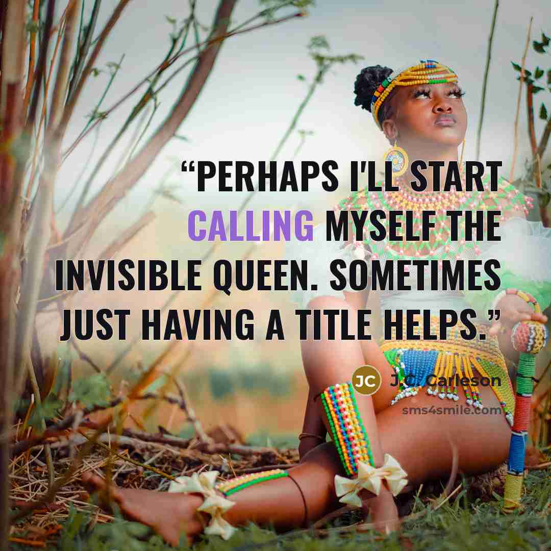 “Perhaps I'll start calling myself The Invisible Queen. Sometimes just having a title helps.” quote by J.C. Carleson