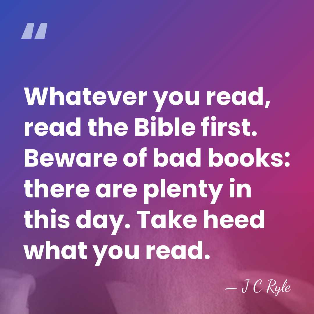 Whatever you read, read the Bible first. Beware of bad books: there&hellip; - J C Ryle