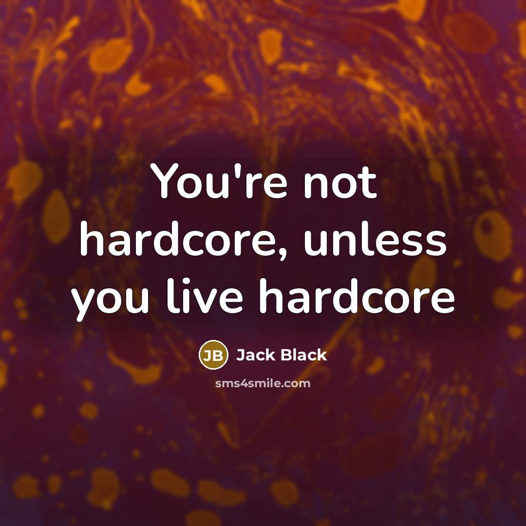 “You're not hardcore, unless you live hardcore…” quote by Jack Black