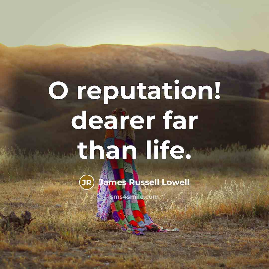 “O reputation! dearer far than life.” quote by James Russell Lowell