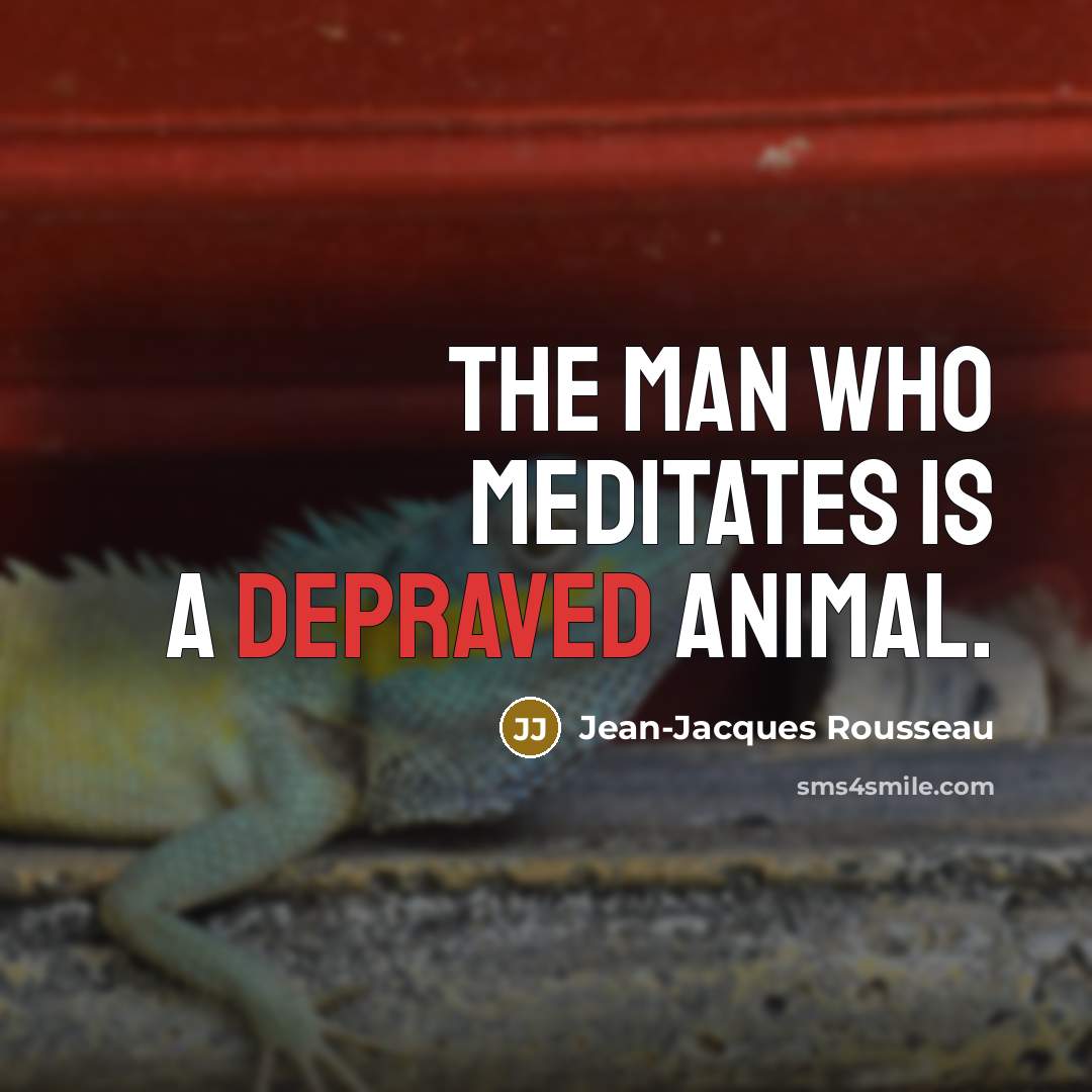 “The man who meditates is a depraved animal.…” quote by Jean-Jacques Rousseau