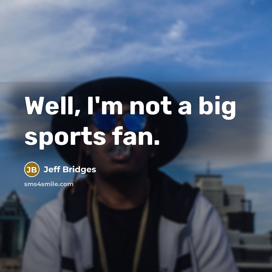 “Well, I'm not a big sports fan.…” quote by Jeff Bridges