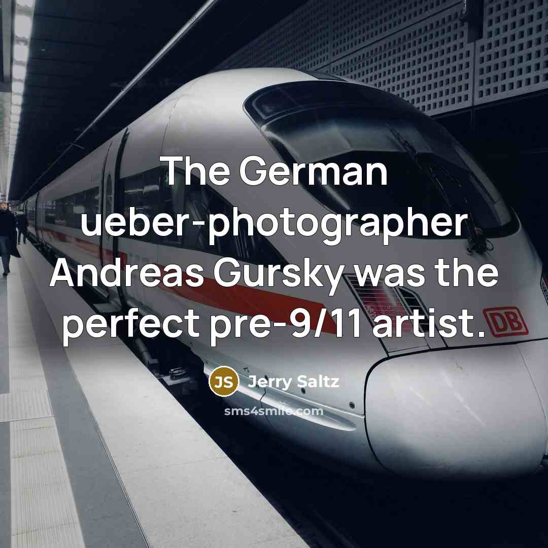 “The German ueber-photographer Andreas Gursky was the perfect pre-9/11 artist.…” quote by Jerry Saltz