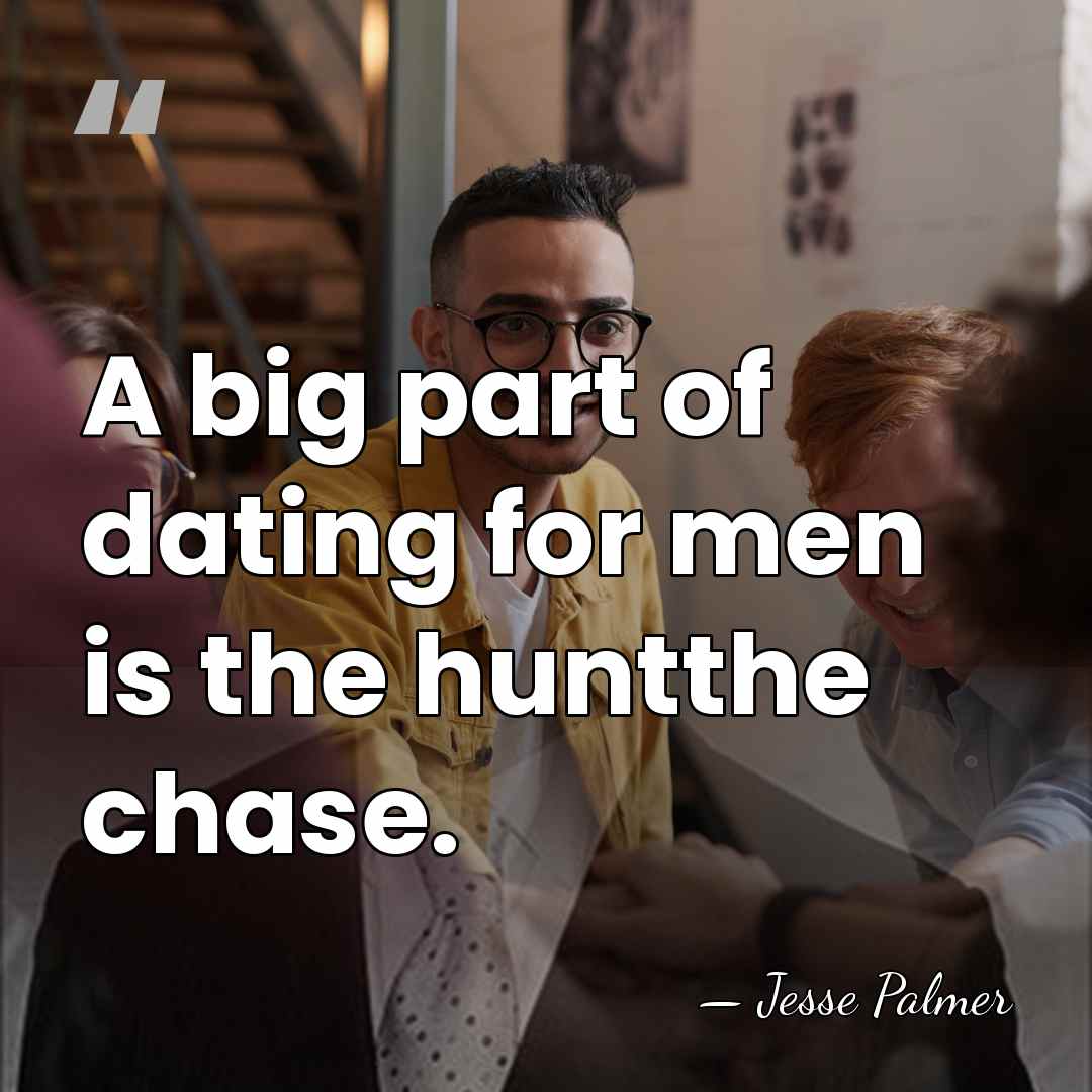 A big part of dating for men is the huntthe chase. - Jesse Palmer