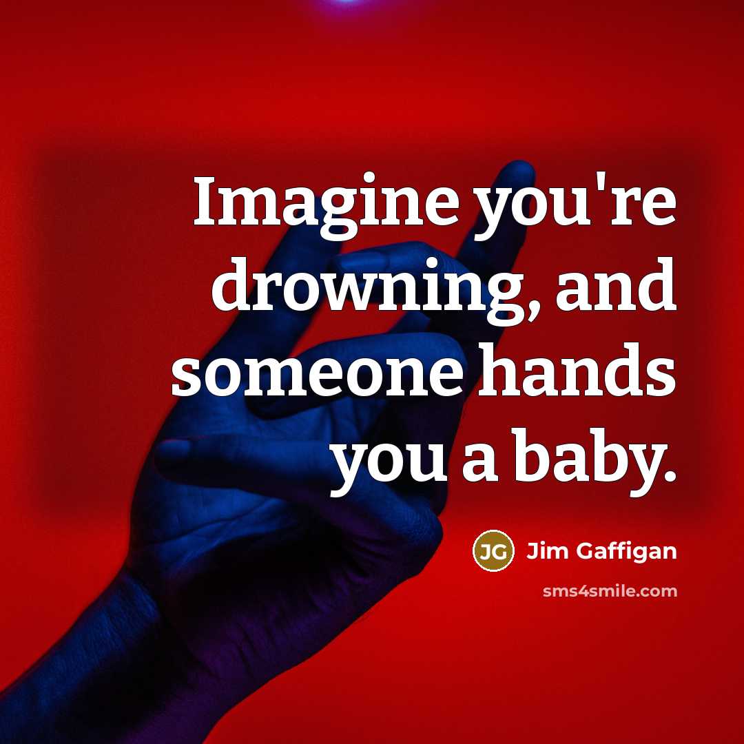 “Imagine you're drowning, and someone hands you a baby.…” quote by Jim Gaffigan