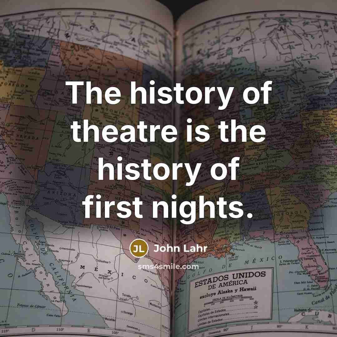 “The history of theatre is the history of first nights.…” quote by John Lahr