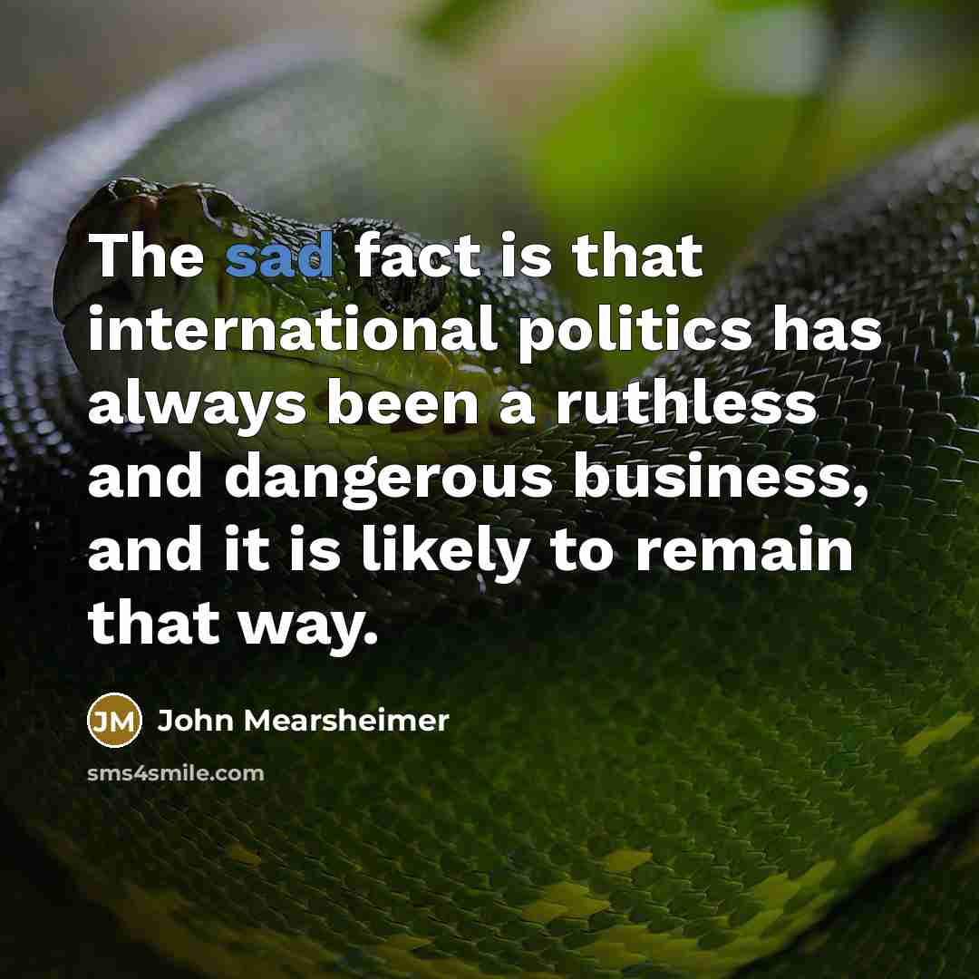 “The sad fact is that international politics has always been…” quote by John Mearsheimer