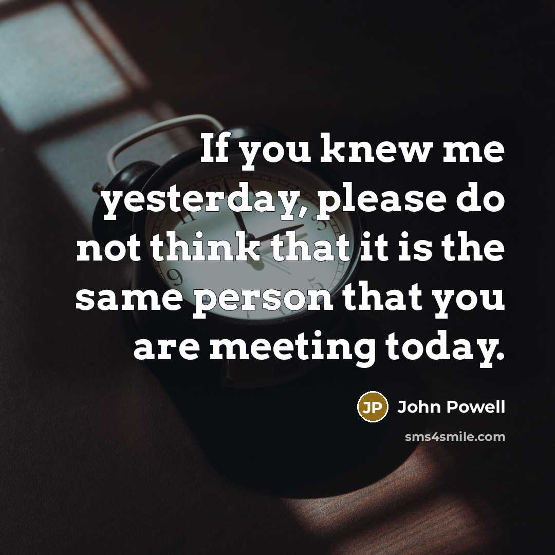 “If you knew me yesterday, please do not think that…” quote by John Powell