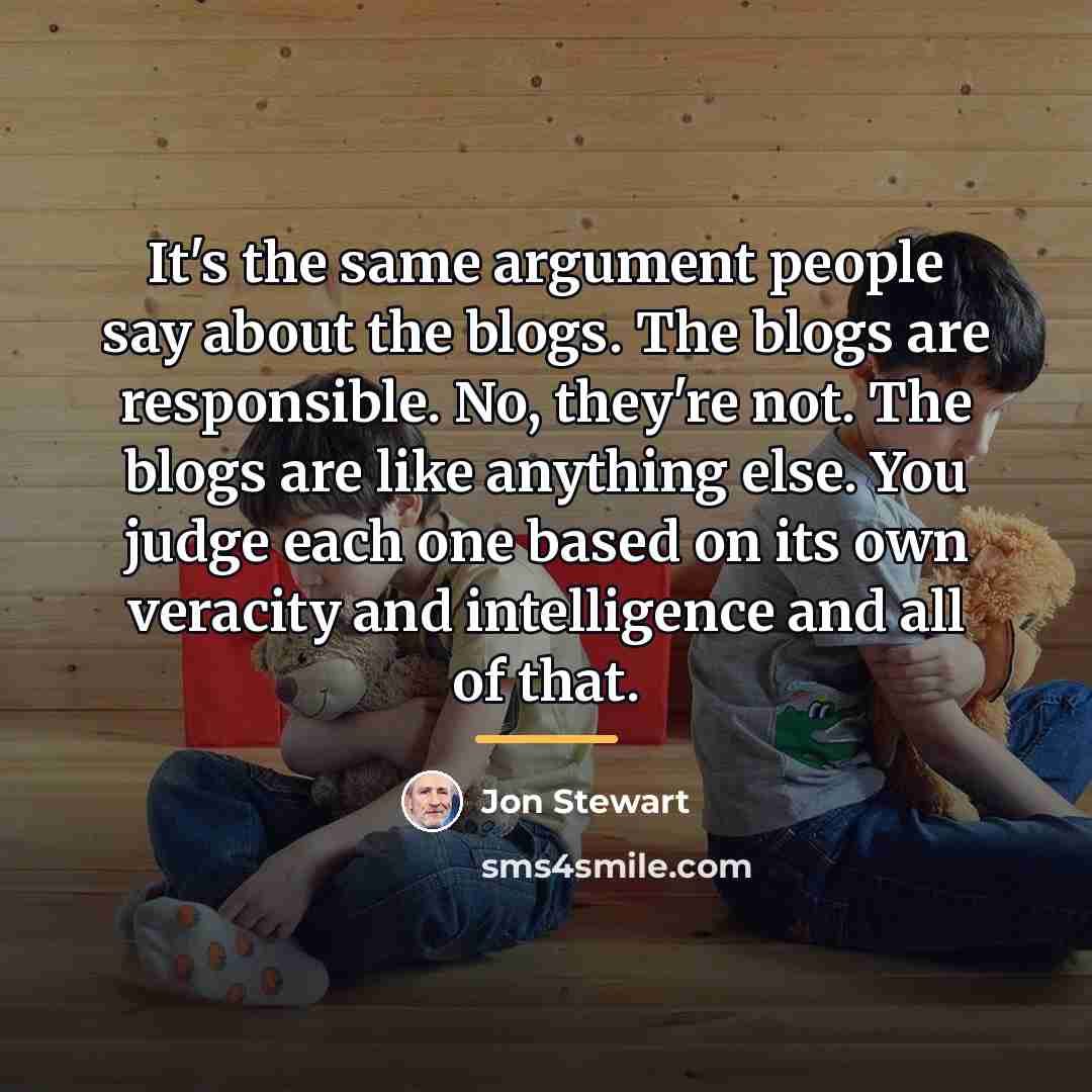 “It's the same argument people say about the blogs. The…” quote by Jon Stewart