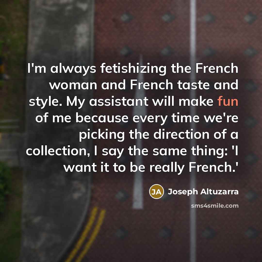 “I'm always fetishizing the French woman and French taste and…” quote by Joseph Altuzarra