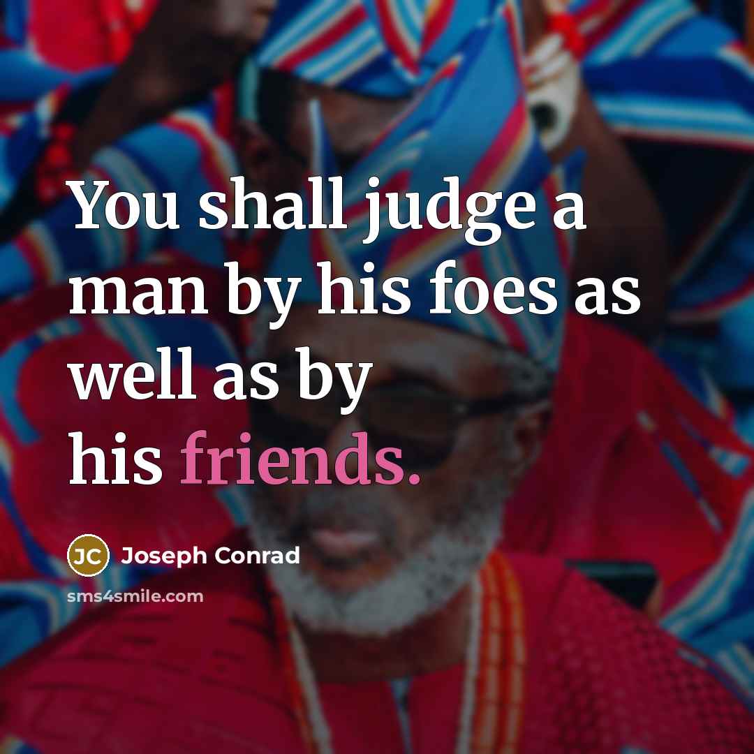 “You shall judge a man by his foes as well as by his friends.” quote by Joseph Conrad