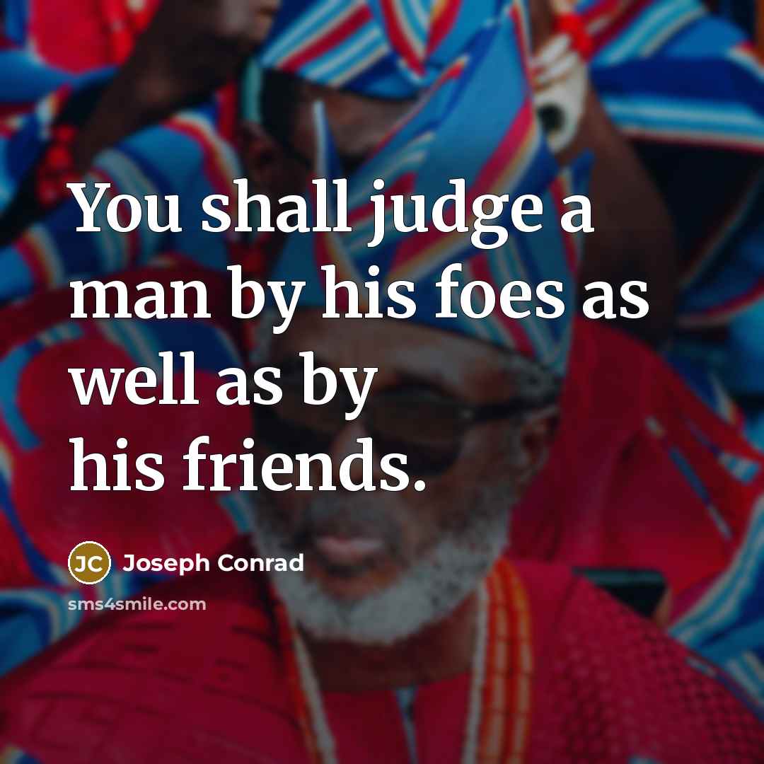 “You shall judge a man by his foes as well…” quote by Joseph Conrad