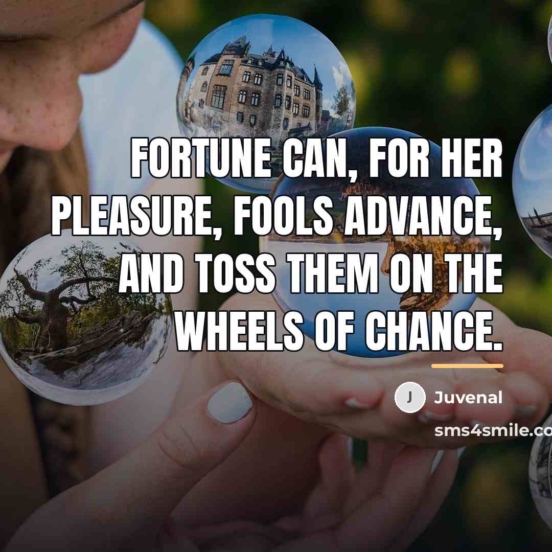 “Fortune can, for her pleasure, fools advance, And toss them…” quote by Juvenal