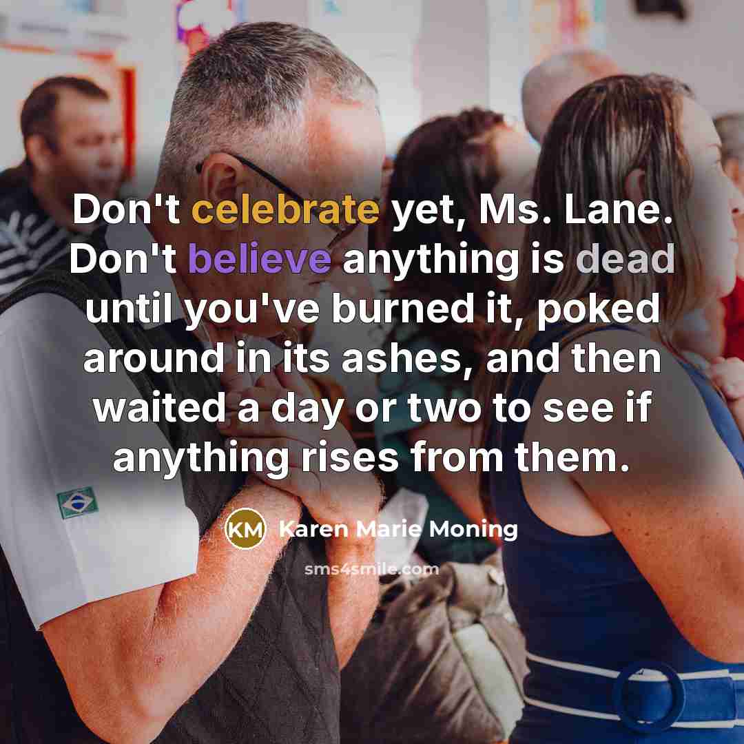 “Don't celebrate yet, Ms. Lane. Don't believe anything is dead…” quote by Karen Marie Moning