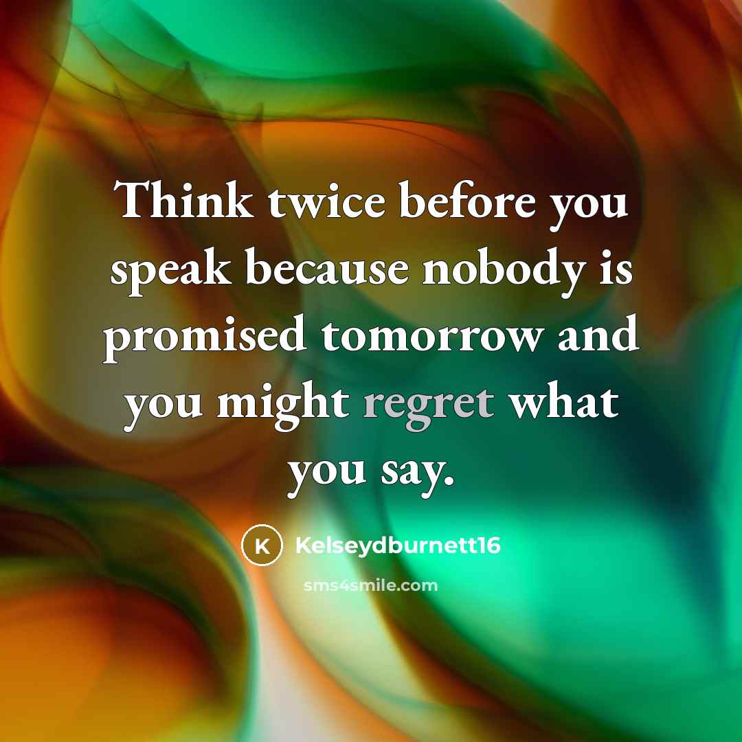 “Think twice before you speak because nobody is promised tomorrow and you might regret what you say.” quote by Kelseydburnett16