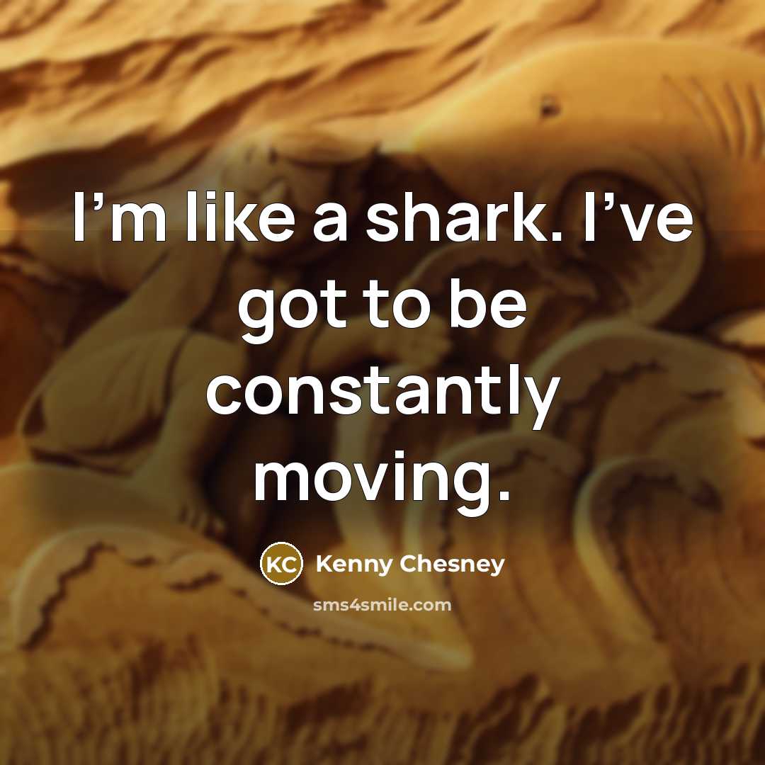 “I'm like a shark. I've got to be constantly moving.…” quote by Kenny Chesney