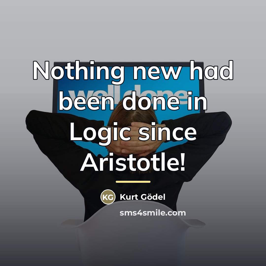 “Nothing new had been done in Logic since Aristotle!…” quote by Kurt Gödel