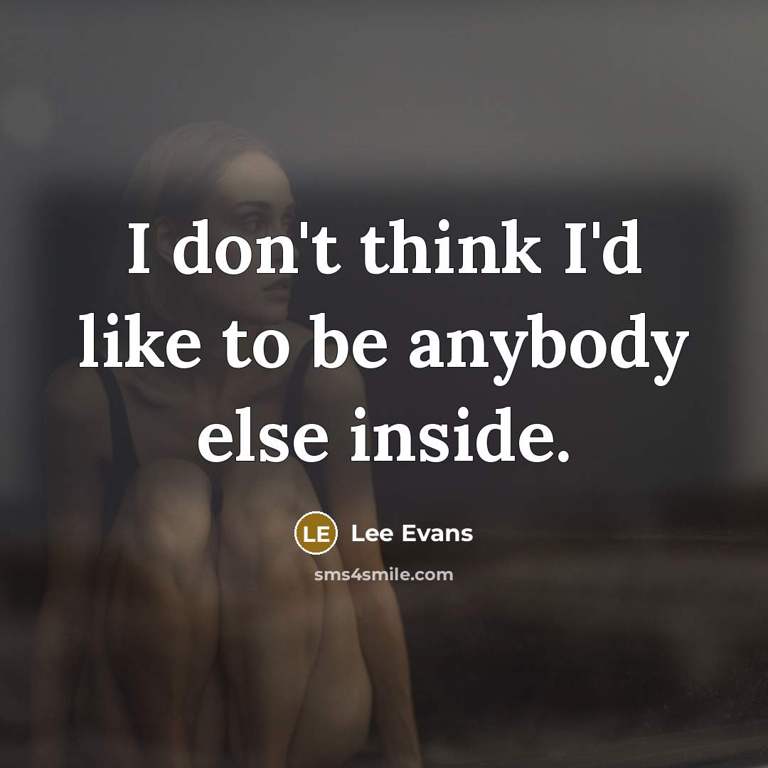 “I don't think I'd like to be anybody else inside.…” quote by Lee Evans
