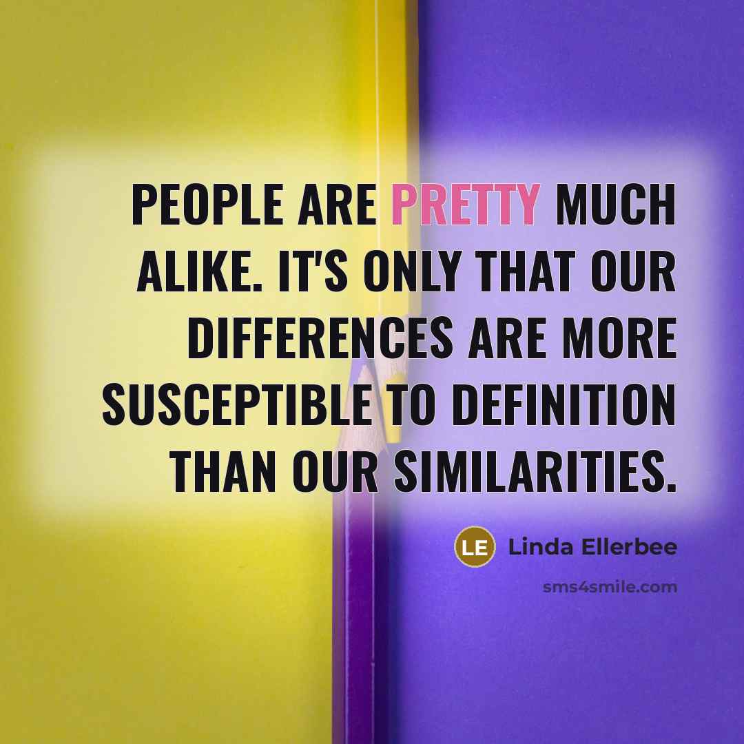 “People are pretty much alike. It's only that our differences…” quote by Linda Ellerbee