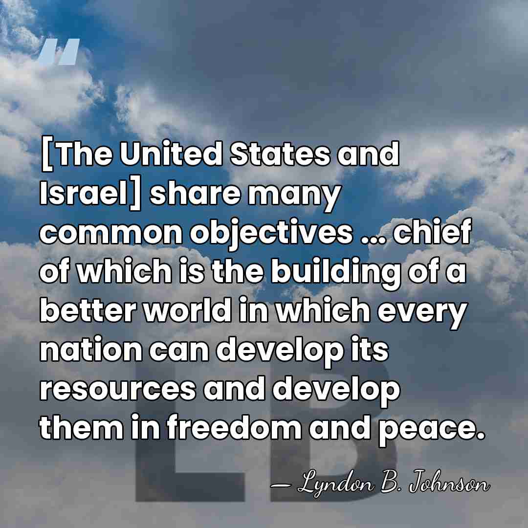 [The United States and Israel] share many common objectives ... chief of&hellip; - Lyndon B. Johnson